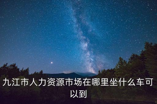 九江市人力資源市場在哪里坐什么車可以到