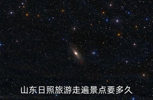 山東日照旅游走遍景點要多久