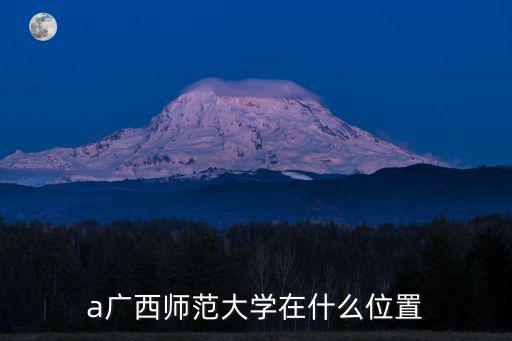 a廣西師范大學(xué)在什么位置