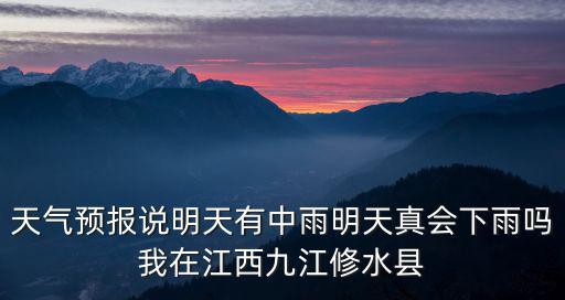 天氣預報說明天有中雨明天真會下雨嗎我在江西九江修水縣