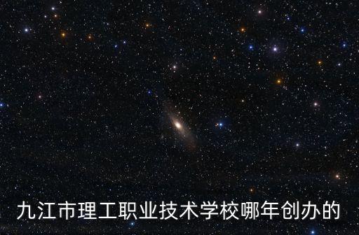 九江市理工職業技術學校哪年創辦的