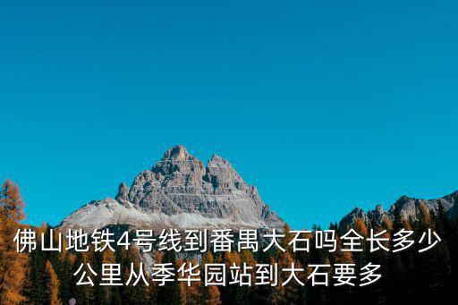 佛山地鐵4號線到番禺大石嗎全長多少公里從季華園站到大石要多