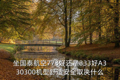 坐國泰航空773好還是333好A330300機型舒適安全取決什么