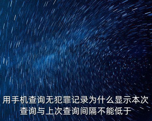 無犯罪記錄查詢，用手機(jī)查詢無犯罪記錄為什么顯示本次查詢與上次查詢間隔不能低于