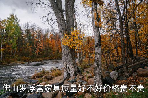 佛山羅浮宮家具質(zhì)量好不好價(jià)格貴不貴