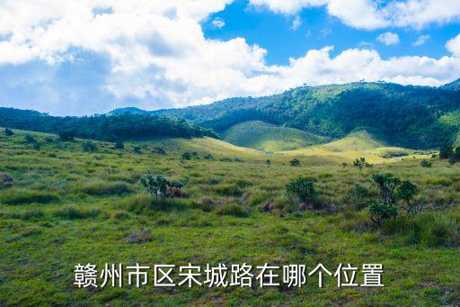 宋城路，贛州市區(qū)宋城路在哪個(gè)位置