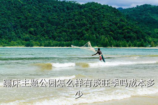 蹦床主題公園怎么樣有淡旺季嗎成本多少