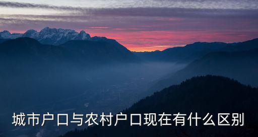 城市戶口與農(nóng)村戶口現(xiàn)在有什么區(qū)別