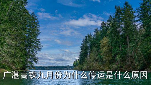 廣湛高鐵最新進展，廣湛高鐵九月份為什么停運是什么原因