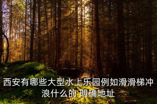 西安有哪些大型水上樂園例如滑滑梯沖浪什么的 明確地址