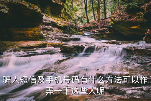 騙人短信及手機(jī)號(hào)碼有什么方法可以作弄一下這些人呢
