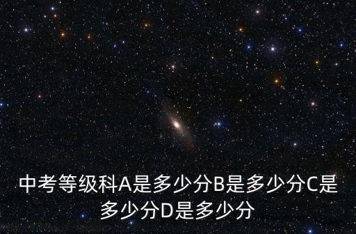 中考等級科A是多少分B是多少分C是多少分D是多少分