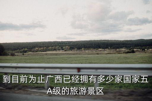 到目前為止廣西已經(jīng)擁有多少家國家五A級的旅游景區(qū)