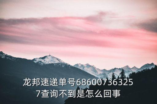 龍邦速遞單號(hào)686007363257查詢(xún)不到是怎么回事