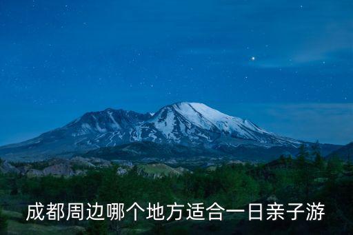 成都周邊親子游，成都周邊哪個地方適合一日親子游