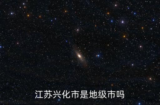 江蘇興化市是地級市嗎
