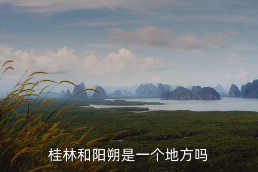 桂林和陽朔是一個(gè)地方嗎