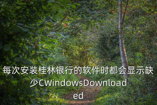 每次安裝桂林銀行的軟件時都會顯示缺少CWindowsDownloaded