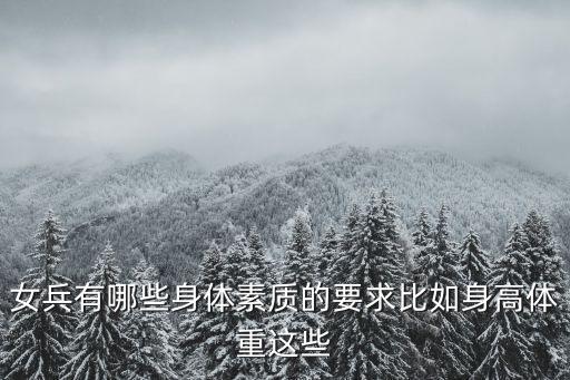 女兵身高要求，女兵有哪些身體素質的要求比如身高體重這些