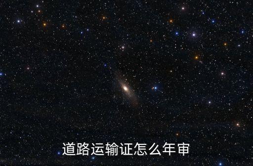 道路運輸證，道路運輸證怎么年審