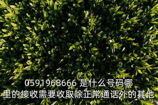 0591968666 是什么號碼哪里的接收需要收取除正常通話外的其他