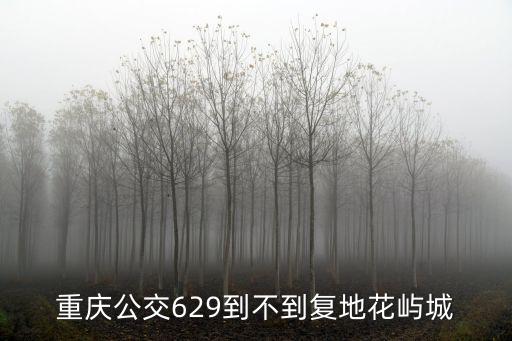 重慶公交629到不到復地花嶼城