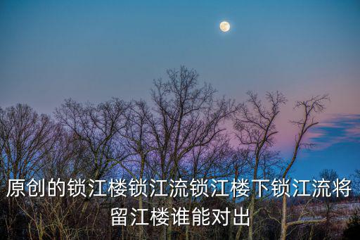原創的鎖江樓鎖江流鎖江樓下鎖江流將留江樓誰能對出
