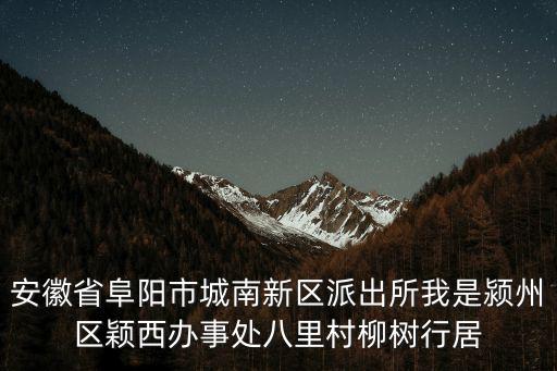 安徽省阜陽市城南新區派出所我是潁州區穎西辦事處八里村柳樹行居