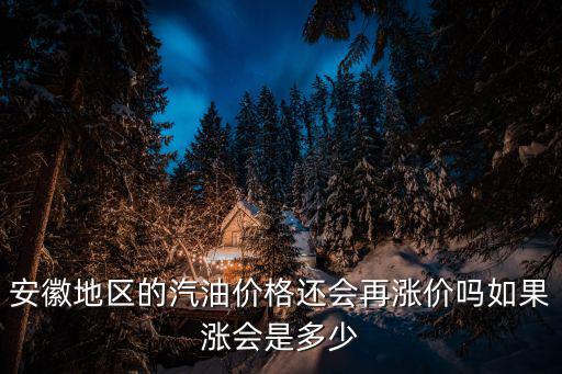 安徽汽油價格，安徽地區的汽油價格還會再漲價嗎如果漲會是多少