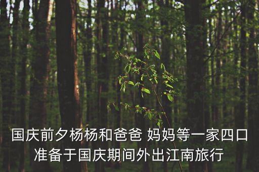 國慶前夕楊楊和爸爸 媽媽等一家四口準備于國慶期間外出江南旅行
