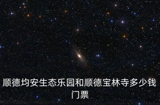 順德均安生態樂園和順德寶林寺多少錢門票