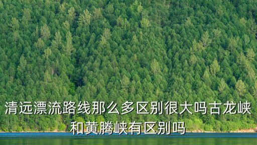 清遠漂流路線那么多區別很大嗎古龍峽和黃騰峽有區別嗎