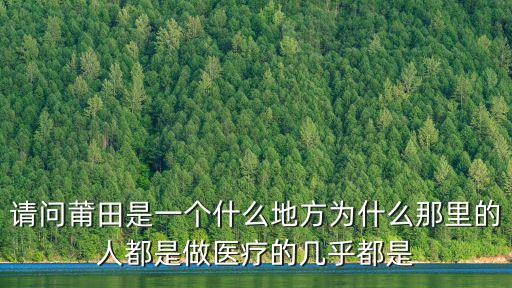 請問莆田是一個什么地方為什么那里的人都是做醫療的幾乎都是