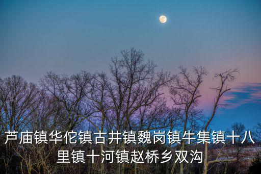 蘆廟鎮華佗鎮古井鎮魏崗鎮牛集鎮十八里鎮十河鎮趙橋鄉雙溝
