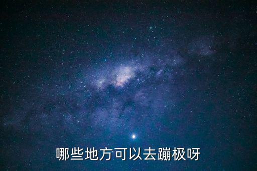 哪些地方可以去蹦極呀