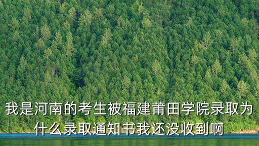 我是河南的考生被福建莆田學(xué)院錄取為什么錄取通知書我還沒收到啊