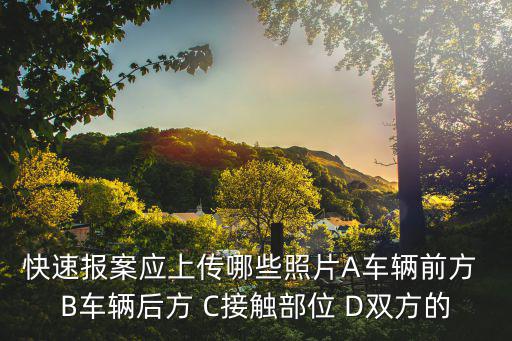 快速報(bào)案應(yīng)上傳哪些照片A車輛前方 B車輛后方 C接觸部位 D雙方的