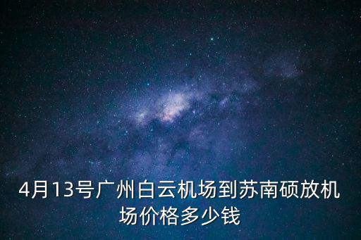 4月13號(hào)廣州白云機(jī)場(chǎng)到蘇南碩放機(jī)場(chǎng)價(jià)格多少錢