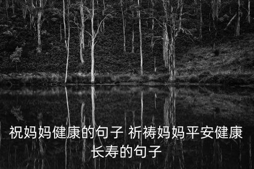 祝媽媽健康的句子 祈禱媽媽平安健康長壽的句子
