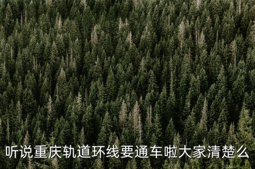 聽說重慶軌道環線要通車啦大家清楚么