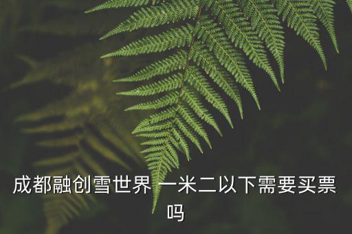 成都融創雪世界 一米二以下需要買票嗎