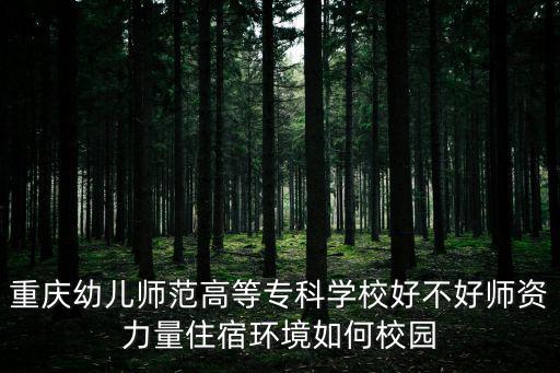 重慶幼兒師范高等專科學(xué)校好不好師資力量住宿環(huán)境如何校園