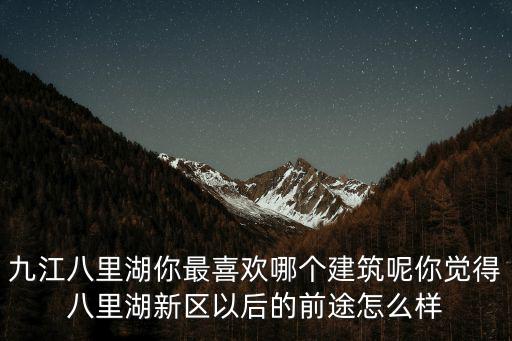 九江八里湖你最喜歡哪個建筑呢你覺得八里湖新區以后的前途怎么樣