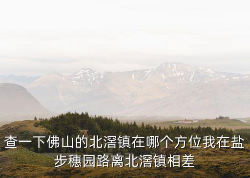 查一下佛山的北滘鎮在哪個方位我在鹽步穗園路離北滘鎮相差