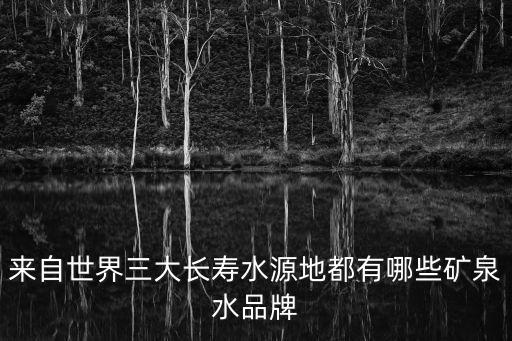 來自世界三大長壽水源地都有哪些礦泉水品牌