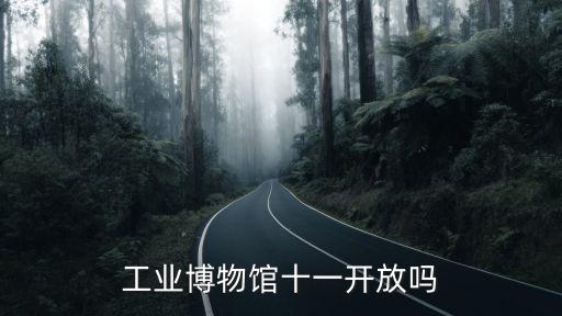 工業(yè)博物館十一開(kāi)放嗎