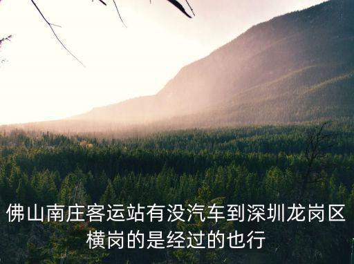 佛山南莊客運(yùn)站有沒汽車到深圳龍崗區(qū)橫崗的是經(jīng)過(guò)的也行