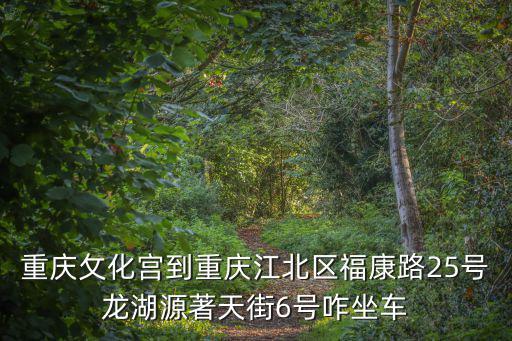 重慶攵化宮到重慶江北區福康路25號龍湖源著天街6號咋坐車