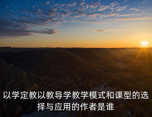 以學定教以教導學教學模式和課型的選擇與應用的作者是誰