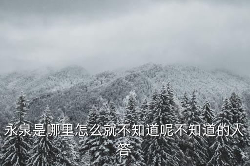 永泉，永泉是哪里怎么就不知道呢不知道的人答